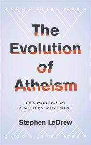 The Evolution of Atheism The Politics of a Modern Movement