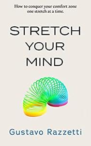 Stretch Your Mind How to conquer your comfort zone one stretch at a time