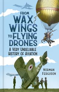 From Wax Wings to Flying Drones A Very Unreliable History of Aviation