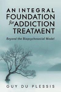 An Integral Foundation for Addiction Treatment Beyond the Biopsychosocial Model