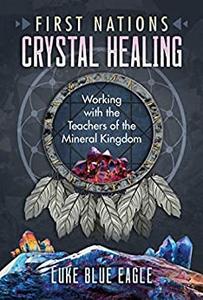 First Nations Crystal Healing Working with the Teachers of the Mineral Kingdom