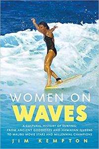 Women on Waves A Cultural History of Surfing From Ancient Goddesses and Hawaiian Queens to Malibu Movie Stars and Mill