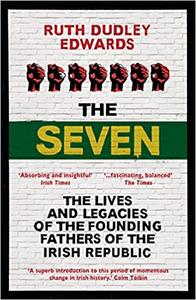 The Seven The Lives and Legacies of the Founding Fathers of the Irish Republic