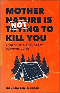 Mother Nature is Not Trying to Kill You A Wildlife & Bushcraft Survival Guide