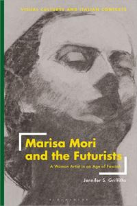 Marisa Mori and the Futurists A Woman Artist in an Age of Fascism