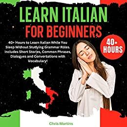 Learn Italian for Beginners 40+ Hours to Learn Italian While You Sleep Without Studying Grammar Rules