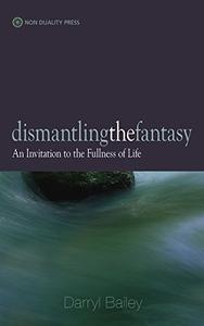 Dismantling the Fantasy An Invitation to the Fullness of Life