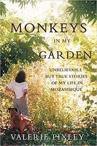 Monkeys in My Garden Unbelievable But True Stories of My Life in Mozambique