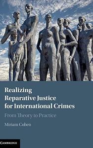 Realizing Reparative Justice for International Crimes From Theory to Practice