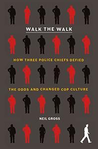 Walk the Walk How Three Police Chiefs Defied the Odds and Changed Cop Culture
