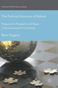 The Political Economy of Robots Prospects for Prosperity and Peace in the Automated 21st Century 