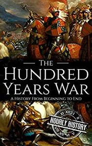 The Hundred Years War A History from Beginning to End