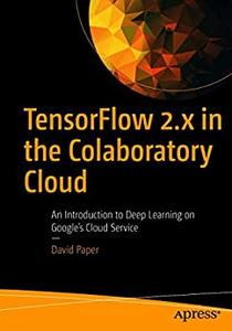 TensorFlow 2.x in the Colaboratory Cloud An Introduction to Deep Learning on Google's Cloud Service