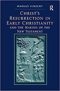 Christ's Resurrection in Early Christianity and the Making of the New Testament