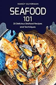 Seafood 101 25 Delicious Seafood Recipes and Techniques