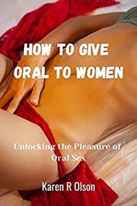 HOW TO GIVE ORAL TO WOMEN  Unlocking the Pleasure of Oral Sex