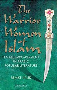 The Warrior Women of Islam Forgotten Heroines of the Great Arabian Tales Female Empowerment in Arabic Popular Literature