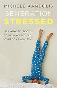 Generation Stressed Play-Based Tools to Help Your Child Overcome Anxiety