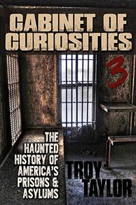 Cabinet of Curiosities 3 The Haunted History of America's Prisons, Hospitals and Asylums in 20 Objects
