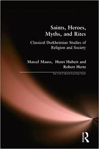 Saints, Heroes, Myths, and Rites Classical Durkheimian Studies of Religion and Society