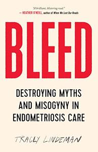 BLEED Destroying Myths and Misogyny in Endometriosis Care