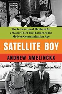 Satellite Boy The International Manhunt for a Master Thief That Launched the Modern Communication Age