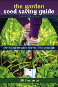 The Garden Seed Saving Guide Easy Heirloom Seeds for the Home, 3rd Edition
