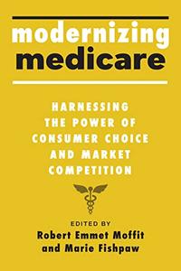Modernizing Medicare Harnessing the Power of Consumer Choice and Market Competition
