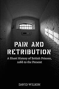 Pain and Retribution A Short History of British Prisons 1066 to the Present