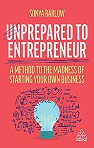 Unprepared to Entrepreneur A Method to the Madness of Starting Your Own Business