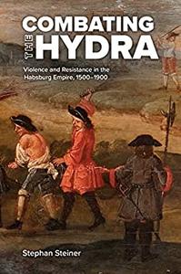 Combating the Hydra Violence and Resistance in the Habsburg Empire, 1500-1900