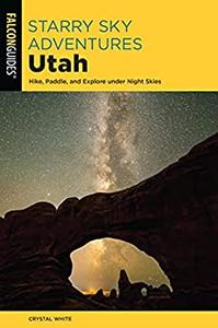 Starry Sky Adventures Utah Hike, Paddle, and Explore under Night Skies (Falcon Guides)