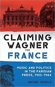 Claiming Wagner for France Music and Politics in the Parisian Press, 1933-1944