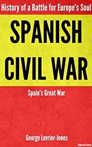 Spanish Civil War - History of a Battle for Europe's Soul - Spain's Great War (Required History)