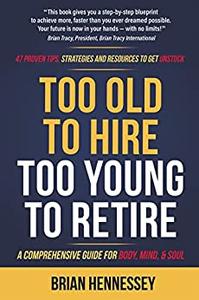Too Old to Hire, Too Young to Retire A Comprehensive Guide for Body, Mind and Soul