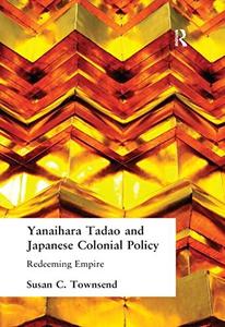 Yanihara Tadao and Japanese Colonial Policy Redeeming Empire