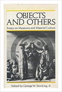 Objects and Others Essays on Museums and Material Culture (Volume 3)