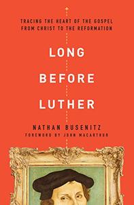 Long Before Luther Tracing the Heart of the Gospel From Christ to the Reformation