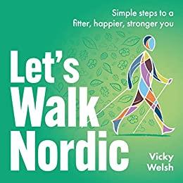 Let's Walk Nordic Simple steps to a fitter, happier, stronger you