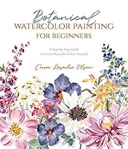 Botanical Watercolor Painting for Beginners A Step-by-Step Guide to Create Beautiful Floral Artwork