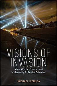 Visions of Invasion Alien Affects, Cinema, and Citizenship in Settler Colonies