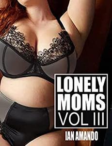 LONELY MOMS A sizzling hot bundle of taboo mom son, older woman younger man stories (LONELY MOM STORIES)