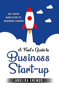 A Fool's Guide to Business Start-Up Go from Employee To Business Owner