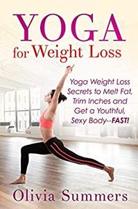 Yoga for Weight Loss Yoga Weight Loss Secrets to Melt Fat, Trim Inches and Get a Youthful, Sexy Body--FAST!