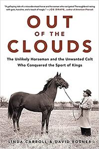Out of the Clouds The Unlikely Horseman and the Unwanted Colt Who Conquered the Sport of Kings