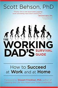 The Working Dad's Survival Guide How to Succeed at Work and at Home