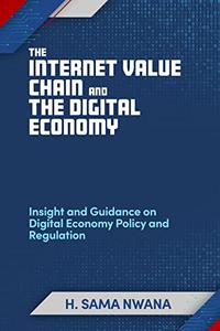 The Internet Value Chain and The Digital Economy Insight and Guidance on Digital Economy Policy and Regulation