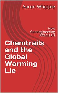 Chemtrails and the Global Warming Lie How Geoengineering Affects Us