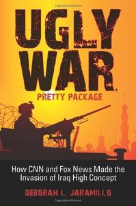 Ugly War, Pretty Package How CNN and Fox News Made the Invasion of Iraq High Concept