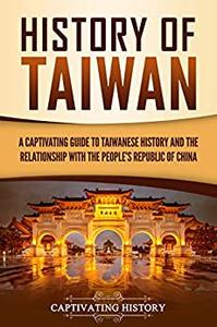 History of Taiwan A Captivating Guide to Taiwanese History and the Relationship with the People's Republic of China